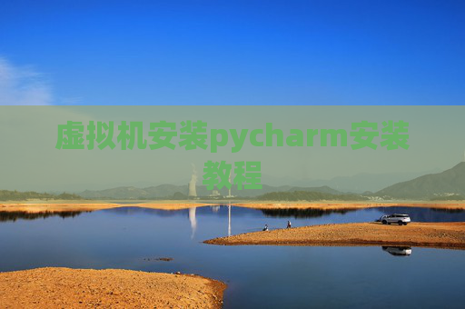 虚拟机安装pycharm安装教程 虚拟机安装pycharm安装教程